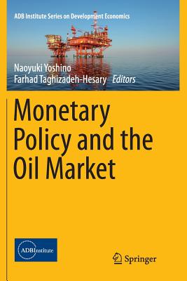 Monetary Policy and the Oil Market - Yoshino, Naoyuki (Editor), and Taghizadeh-Hesary, Farhad (Editor)