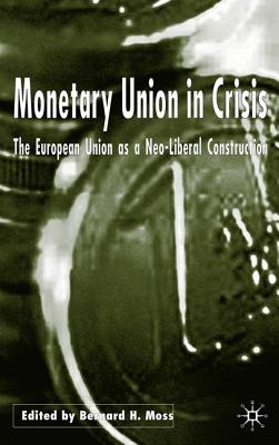 Monetary Union in Crisis: The European Union as a Neo-Liberal Construction - Moss, B (Editor)