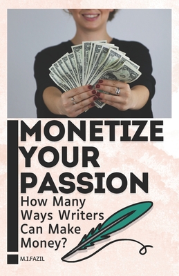 Monetize Your Passion: How Many Ways Writers Can Make Money? - Fazil, Muhammad Ismail