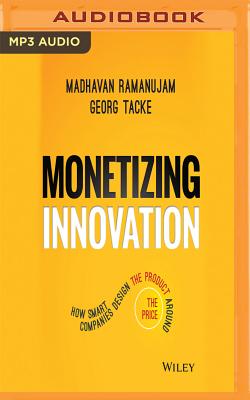 Monetizing Innovation: How Smart Companies Design the Product Around the Price - Ramanujam, Madhavan, and Tacke, Georg, and Stephens, Darren (Read by)