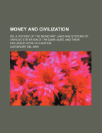 Money and Civilization: Or, a History of the Monetary Laws and Systems of Various States Since the Dark Ages, and Their Influence Upon Civilization (Classic Reprint)