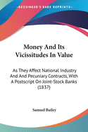 Money And Its Vicissitudes In Value: As They Affect National Industry And And Pecuniary Contracts, With A Postscript On Joint-Stock Banks (1837)