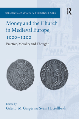 Money and the Church in Medieval Europe, 1000-1200: Practice, Morality and Thought - Gasper, Giles E. M., and Gullbekk, Svein H.