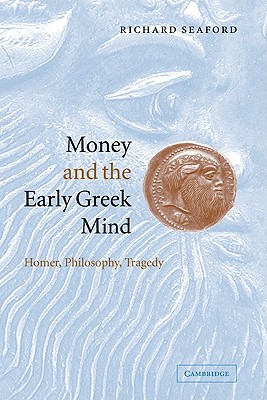 Money and the Early Greek Mind: Homer, Philosophy, Tragedy - Seaford, Richard