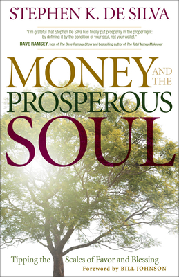 Money and the Prosperous Soul: Tipping the Scales of Favor and Blessing - De Silva, Stephen K, and Johnson, Bill (Foreword by)