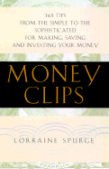 Money Clips: 365 Tips from the Simple to the Sophisticated for Making, Saving, and Investing Your Money - Spurge, Lorraine