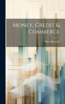 Money, Credit & Commerce - Marshall, Alfred 1842-1924
