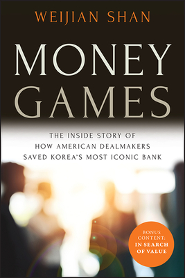 Money Games: The Inside Story of How American Dealmakers Saved Korea's Most Iconic Bank - Shan, Weijian