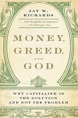 Money, Greed, and God: Why Capitalism Is the Solution and Not the Problem - Richards, Jay W, PH.D.