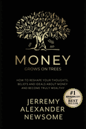 Money Grows on Trees: "How to reshape your thoughts, beliefs and ideals about money and become truly wealthy."