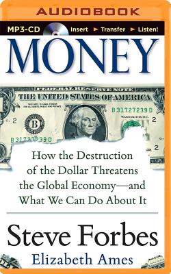 Money: How the Destruction of the Dollar Threatens the Global Economy - And What We Can Do about It - Forbes, Steve, and Ames, Elizabeth, and Forbes, Steve (Read by)