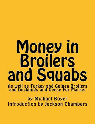 Money in Broilers and Squabs: As well as Turkey and Guinea Broilers and Ducklings and Geese For Market - Chambers, Jackson (Introduction by), and Boyer, Michael
