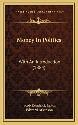 Money in Politics: With an Introduction (1884) - Upton, Jacob Kendrick, and Atkinson, Edward (Introduction by)