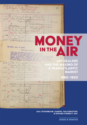 Money in the Air: Art Dealers and the Making of a Transatlantic Market, 1880-1930 - Feigenbaum, Gail (Editor), and Van Ginhoven, Sandra (Editor), and Sterrett, Edward (Editor)