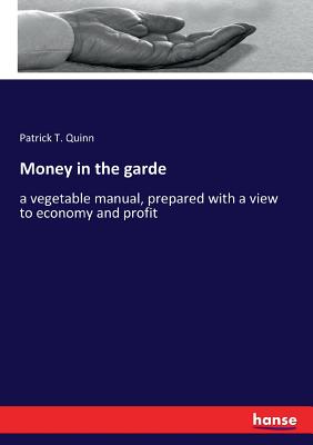 Money in the garde: a vegetable manual, prepared with a view to economy and profit - Quinn, Patrick T