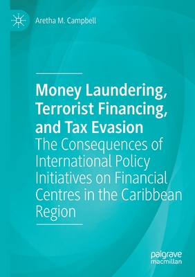 Money Laundering, Terrorist Financing, and Tax Evasion: The Consequences of International Policy Initiatives on Financial Centres in the Caribbean Region - Campbell, Aretha M.