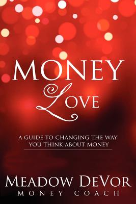 Money Love: A Guide to Changing the Way That You Think About Money - Devor, Meadow