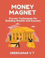 Money Magnet: Proven Techniques for Building Wealth and Success