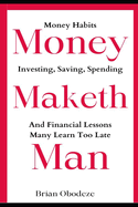 Money Maketh Man: Money Habits, Investing, Saving, Spending, and Financial Lessons Many Learn Too Late