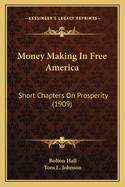 Money Making In Free America: Short Chapters On Prosperity (1909)