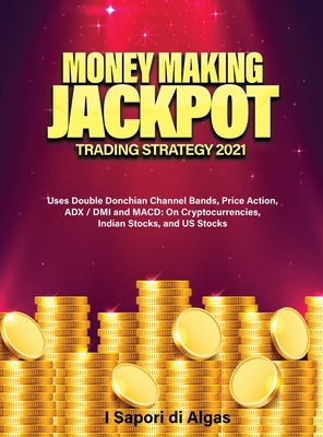 Money Making Jackpot Trading Strategy 2021: Uses Double Donchian Channel Bands, Price Action, ADX / DMI and MACD: On Cryptocurrencies, Indian Stocks, and US Stocks - Santangelo, Alessandro