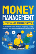 Money Management for Smart Teenage Boys: A Practical Guide to Strategic Budgeting, Saving, Investing, and Personal Finance for a Secure Future