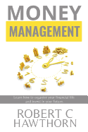 Money Management: Steps to Learn How to Organize Your Financial Life and Invest in Your Future.