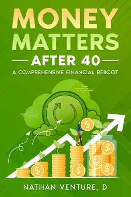 Money Matters After 40: A Comprehensive Financial Reboot - Venture, D Nathan