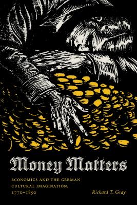 Money Matters: Economics and the German Cultural Imagination, 1770-1850 - Gray, Richard T