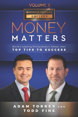 Money Matters: World's Leading Entrepreneurs Reveal Their Top Tips To Success (Business Leaders Vol.3 - Edition 3) - Fine, Todd, and Torres, Adam