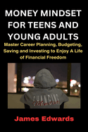 Money Mindset for Teens and Young Adults: Master Career Planning, Budgeting, Saving and Investing to Enjoy A Life of Financial Freedom