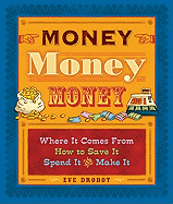 Money, Money, Money: Where It Comes From, How to Save It, Spend It, and Make It