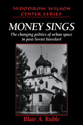 Money Sings: The Changing Politics of Urban Space in Post-Soviet Yaroslavl - Ruble, Blair A.