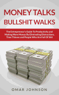 Money Talks Bullshit Walks The Entrepreneur's Guide to Productivity and Making More Money By Eliminating Distractions, Time Thieves and People Who Are Full of Shit