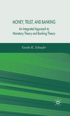 Money, Trust, and Banking: An Integrated Approach to Monetary Theory and Banking Theory - Schaefer, G