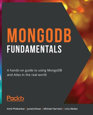 MongoDB Fundamentals: A hands-on guide to using MongoDB and Atlas in the real world - Phaltankar, Amit, and Ahsan, Juned, and Harrison, Michael