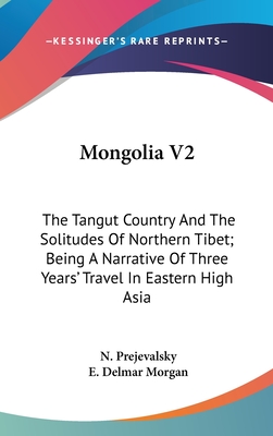 Mongolia V2: The Tangut Country And The Solitudes Of Northern Tibet; Being A Narrative Of Three Years' Travel In Eastern High Asia - Prejevalsky, N, and Morgan, E Delmar (Translated by)