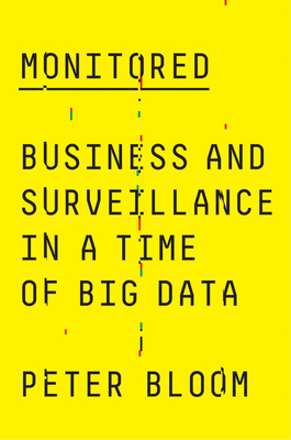 Monitored: Business and Surveillance in a Time of Big Data - Bloom, Peter