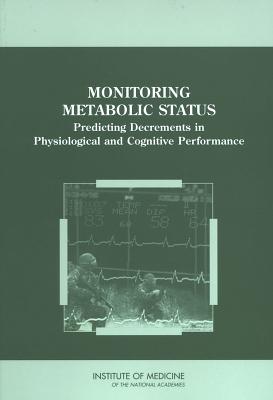 Monitoring Metabolic Status: Predicting Decrements in Physiological and Cognitive Performance - Institute of Medicine, and Food and Nutrition Board, and Standing Committee on Military Nutrition Research