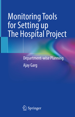 Monitoring Tools for Setting Up the Hospital Project: Department-Wise Planning - Garg, Ajay