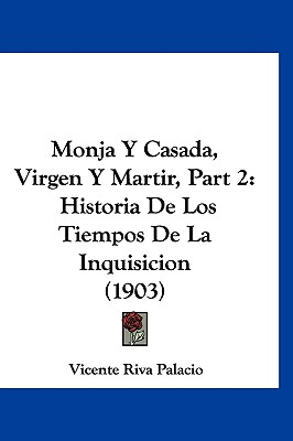 Monja y Casada, Virgen y Martir, Part 2: Historia de Los Tiempos de La Inquisicion (1903) - Palacio, Vicente Riva