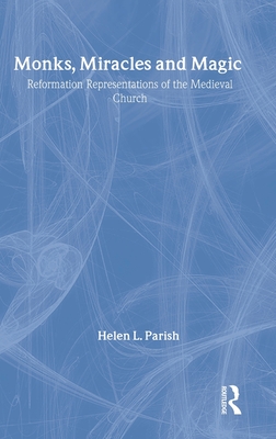 Monks, Miracles and Magic: Reformation Representations of the Medieval Church - Parish, Helen L.