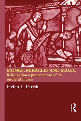 Monks, Miracles and Magic: Reformation Representations of the Medieval Church - Parish, Helen L.