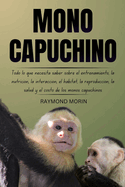 Mono Capuchino: Todo lo que necesita saber sobre el entrenamiento, la nutricin, la interaccin, el hbitat, la reproduccin, la salud y el costo de los monos capuchinos