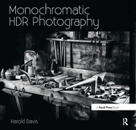 Monochromatic Hdr Photography: Shooting and Processing Black & White High Dynamic Range Photos
