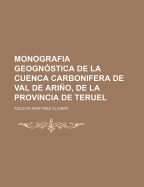 Monografia Geognostica de la Cuenca Carbonifera de Val-de-Arino de la Provincia de Teruel: Por El Ingeniero Jefe del Distrito Minero de Zaragoza D. Agustin Martinez Alcibar...