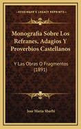 Monografia Sobre Los Refranes, Adagios y Proverbios Castellanos: Y Las Obras O Fragmentos (1891)