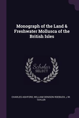 Monograph of the Land & Freshwater Mollusca of the British Isles - Ashford, Charles, and Roebuck, William Denison, and Taylor, J W