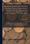 Monograph of United States Cents and Half Cents Issued Between the Years 1793 and 1857: To Which is Added a Table of the Principal Coins, Tokens, Jetons, Medalets, Patterns of Coinage and Washington Pieces, Generally Classified Under the Head of Colonial