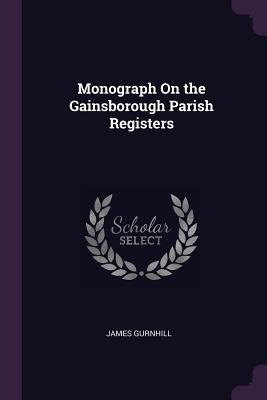 Monograph On the Gainsborough Parish Registers - Gurnhill, James